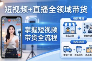 （17835期）短视频+直播全领域带货：掌握橱窗开通、挂车、选品、爆款文案改编等短视频带货全流程