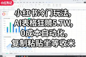 小红书冷门玩法，AI表格狂賺5.7W，0成本自动化，复制粘贴坐等收米