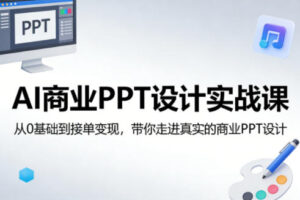 AI商业PPT设计实战课，从0基础到接单变现，带你走进真实的商业PPT设计