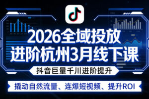 2026全域投放进阶杭州3月线下课，抖音巨量千川进阶提升，撬动自然流量、连爆短视频、提升ROI（更新0329）