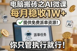 电脑搬砖之AI微课，每月稳收1W+，提供免费派单资源！你只管执行就行