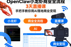 OpenClaw小龙虾商业全流程3天直播课，手把手教你用AI落地商业变现