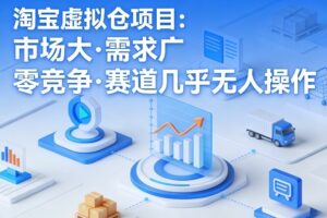 淘宝虚拟仓项目，市场大，需求广，零竞争，赛道几乎没人操作