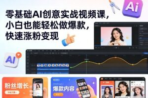 零基础AI创意实战视频课，小白也能轻松做爆款，快速涨粉变现