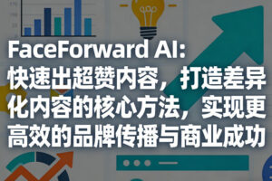 FaceForward AI：快速出超赞内容，打造差异化内容的核心方法，实现更高效的品牌传播与商业成功