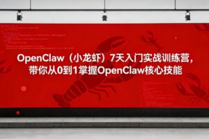 OpenClaw（小龙虾）7天入门实战训练营，带你从0到1掌握OpenClaw核心技能（更新）