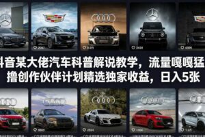 抖音某大佬汽车科普解说教学，流量嘎嘎猛，撸创作伙伴计划精选独家收益，日入5张+（更新0316）