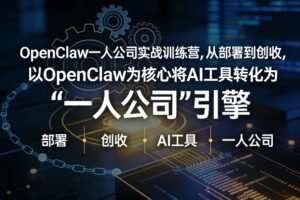 OpenClaw小龙虾+一人公司实战训练营，从部署到创收，将AI工具转化为“一人公司”引擎，低成本变现（更新03月）