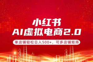 （17873期）小红书AI虚拟电商2.0，单店铺轻松日入500+，可多店铺矩阵