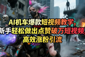 AI机车爆款短视频教学,新手轻松做出点赞破万短视频,高效涨粉引流