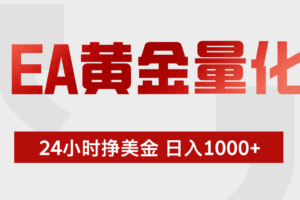 （17902期）EA黄金量化，24小时不间断挣美金，小白轻松入手，日入1000+