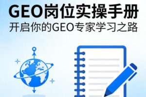 GEO岗位实操手册,开启你的GE0专家学习之路