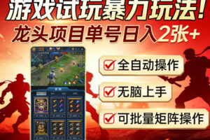 游戏试玩暴力玩法！龙头项目单号日入200+，全自动操作无脑上手，可批量矩阵操作【揭秘】