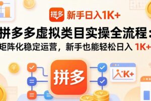 （17927期）拼多多虚拟类目实操全流程：矩阵化稳定运营，新手也能轻松日入 1K+