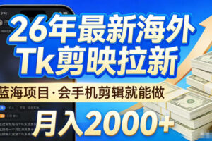 2026最新海外TK剪映拉新，当下真正蓝海项目，会基础手机剪辑就能做，单月稳入2W+【揭秘】