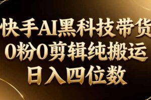 (17948期)26年最新快手AI黑科技带货,0粉0剪辑,纯搬运,日入四位数
