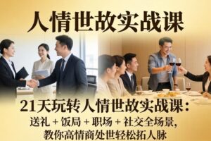 （17968期）21 天玩转人情世故实战课：送礼 + 饭局 + 职场 + 社交全场景，教你高情商处世轻松拓人脉