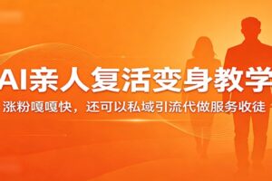 超级火爆的AI亲人复活变身教学，涨粉嘎嘎快，还可以私域引流代做服务收徒