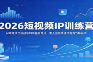 2026短视频IP训练营：AI赋能从定位起号到不露脸带货，素人也能快速打造百万粉丝IP