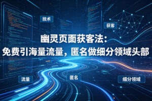 用懂技术！幽灵页面获客法：免费引海量流量，匿名做细分领域头部