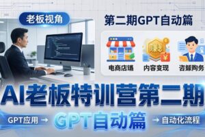 （18018期） AI老板特训营第二期GPT自动篇：GPT应用+赚钱案例+自动化流程，老板AI降本增效课