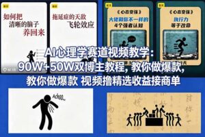 （18026期） AI心理学赛道视频教学：90W+50W双博主教程，教你做爆款视频撸精选收益接商单