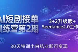 (18030期)AI短剧接单训练营第2期:3+2升级版+Seedance2.0工作流,30天特训小白结业即可变现