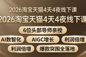 （18054期）2026淘宝天猫4天4夜线下课：6位头部导师亲授，AI数智化+AIGC增长+利润倍增+爆款突围全落地