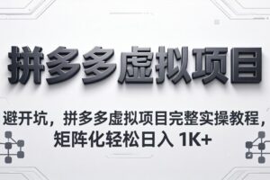 （18067期）避开坑，拼多多虚拟项目完整实操教程，矩阵化轻松日入 1K+
