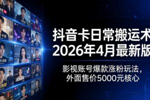 （18075期）抖音卡日常搬运术2026年4月最新版：影视账号爆款涨粉玩法，外面售价5000元核心