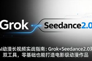 （18153期）AI动漫长视频实战指南：Grok+Seedance2.0双工具，零基础也能打造电影级动漫作品