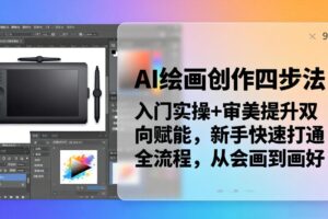 （18166期）AI绘画创作四步法：入门实操+审美提升双向赋能，新手快速打通全流程，从会画到画好
