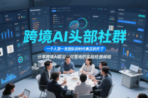 跨境AI头部社群，一个人顶一支团队的时代真正的开始了，分享跨境AI前沿，可落地的实战经验（更新4月22日）