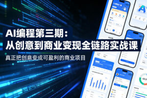 AI编程第三期，从创意到商业变现的全链路实战课，真正把创意变成可盈利的商业项目（更新4月20日）