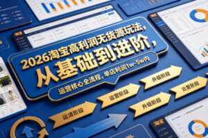 2026淘宝高利润无货源玩法，从基础到进阶，运营核心全流程，单店利润1w-5w内