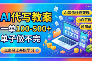 （18266期）AI代写教案，一单100-500+，单子做不完，AI写作快速变现，小白可做 超简单！