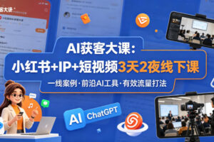 AI获客大课小红书+IP+短视频3天2夜线下课，用最真实的一线案例，最前沿的AI工具，最有效的流量打法（完整版）