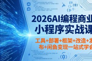 （18293期）2026AI编程商业小程序实战课，工具+部署+框架+改造+发布+闲鱼变现一站式学会