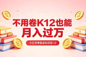 （18270期）黄岛主小红书考题虚拟项目1.0：不用卷K12也能月入过万（价值2988的课程）