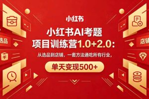 （18271期）黄岛主小红书AI考题项目训练营1.0+2.0：从选品到店铺，一套方法通吃所有行业，单天变现500+