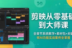 （18313期）剪映从零基础到大师课，全章节系统教学+素材包，关键帧AI功能实战案例全掌握