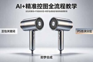 （18331期）AI+精准控图全流程教学 豆包关键词+PS色块分区+即梦合成搞定电商高级摄影图