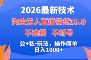 （18359期）2026最新技术，淘宝无人直播带货15.0，不封号，不违规，公+私玩法，操作简单，日入1000+