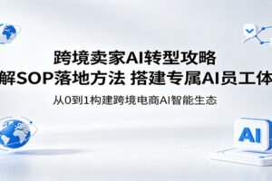 跨境卖家AI转型攻略：拆解SOP落地方法，搭建专属AI员工体系