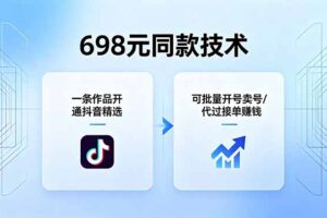 （18379期）698元同款技术：一条作品开通抖音精选，可批量开号卖号，也可代过接单赚钱