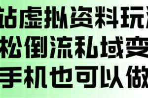 B站虚拟资料玩法，轻松倒流私域变现，一部手机就可以做