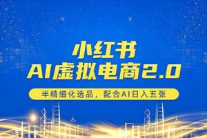 (18438期)小红书AI虚拟电商2.0,半精细化选品,配合AI日入五张