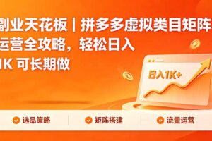 （18442期）副业天花板｜拼多多虚拟类目矩阵运营全攻略，轻松日入 1K 可长期做