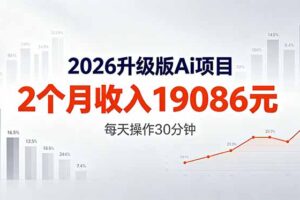 （18443期）2026升级版Ai任务，2个月收入19086元，熟练后每天操作30分钟！