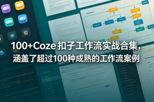 100+Coze扣子工作流实战合集，涵盖了超过100种成熟的工作流案例